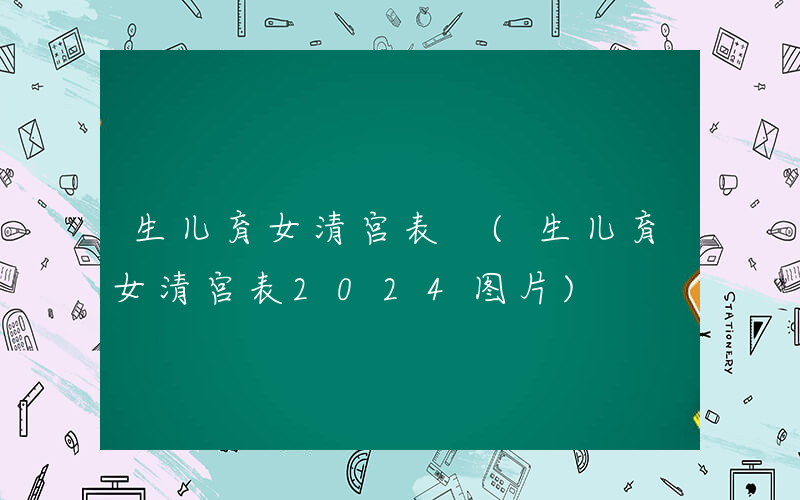生儿育女清宫表 (生儿育女清宫表2024图片)
